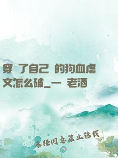 穿進了自己寫的狗血虐文怎么破