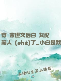 穿進末世文后白蓮女配崩人設(shè)了