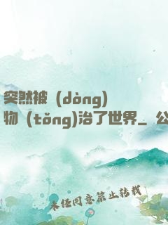 突然被動(dòng)物統(tǒng)治了世界