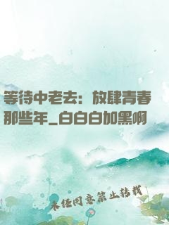 等待中老去：放肆青春那些年