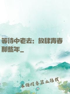 等待中老去：放肆青春那些年