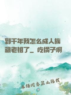 簽到千年我怎么成人族隱藏老祖了