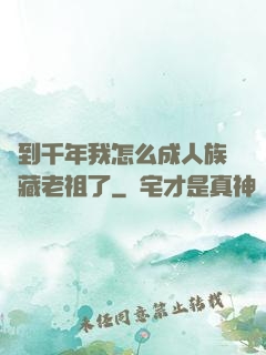 簽到千年我怎么成人族隱藏老祖了