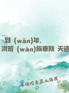 簽到萬(wàn)年，洪荒萬(wàn)族奉我為天道