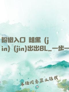 粉嫩入口處粗黑進(jìn)進(jìn)出出BL