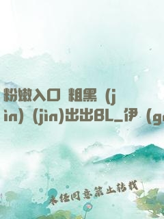 粉嫩入口處粗黑進(jìn)進(jìn)出出BL