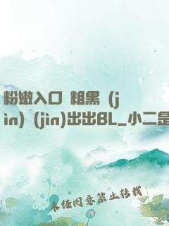 粉嫩入口處粗黑進(jìn)進(jìn)出出BL