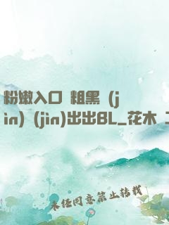 粉嫩入口處粗黑進(jìn)進(jìn)出出BL