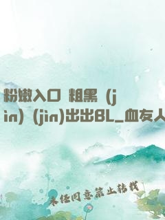 粉嫩入口處粗黑進(jìn)進(jìn)出出BL