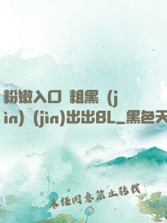 粉嫩入口處粗黑進(jìn)進(jìn)出出BL