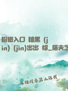 粉嫩入口處粗黑進(jìn)進(jìn)出出綠帽