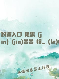 粉嫩入口處粗黑進(jìn)進(jìn)出出綠帽