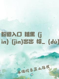 粉嫩入口處粗黑進(jìn)進(jìn)出出綠帽