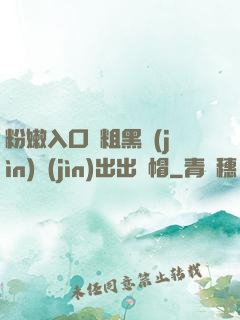 粉嫩入口處粗黑進(jìn)進(jìn)出出綠帽