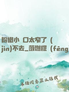粉嫩小縫口太窄了進(jìn)不去