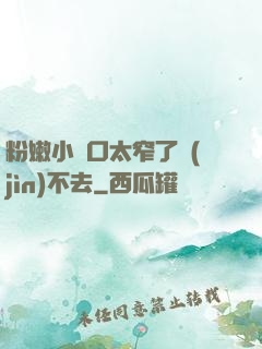 粉嫩小縫口太窄了進(jìn)不去