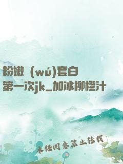 粉嫩無(wú)套白漿第一次jk
