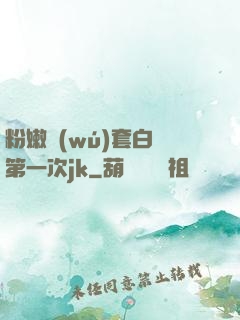 粉嫩無(wú)套白漿第一次jk