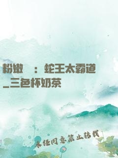 粉嫩糾纏：蛇王太霸道