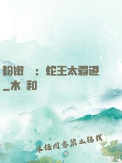 粉嫩糾纏：蛇王太霸道