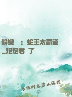 粉嫩糾纏：蛇王太霸道