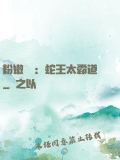 粉嫩糾纏：蛇王太霸道
