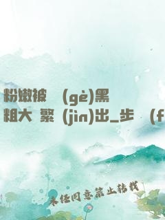 粉嫩被兩個(gè)黑粗大頻繁進(jìn)出