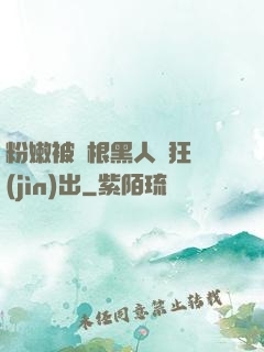 粉嫩被兩根黑人瘋狂進(jìn)出