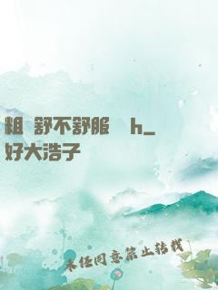 粗嗎舒不舒服寶貝h