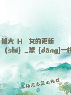 粗大亂H倫親女的更新時(shí)間