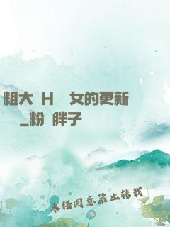 粗大亂H倫親女的更新時間