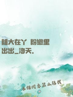 粗大在丫頭粉嫩里進進出出
