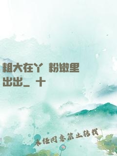 粗大在丫頭粉嫩里進進出出