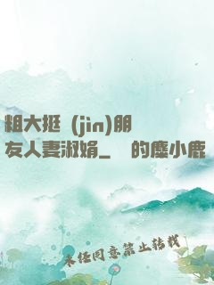 粗大挺進(jìn)朋友人妻淑娟