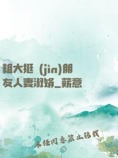 粗大挺進(jìn)朋友人妻淑娟