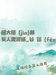 粗大挺進(jìn)朋友人妻淑娟