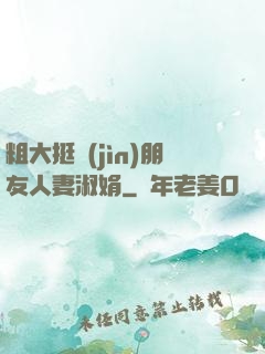 粗大挺進(jìn)朋友人妻淑娟