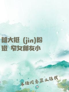 粗大挺進(jìn)粉嫩緊窄女朋友小說