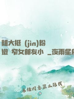 粗大挺進(jìn)粉嫩緊窄女朋友小說