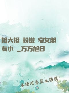 粗大挺進粉嫩緊窄女朋友小說