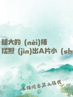 粗大的內(nèi)捧猛烈進(jìn)出A片小說(shuō)