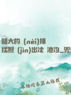 粗大的內(nèi)捧猛烈進(jìn)出沈塊池汐