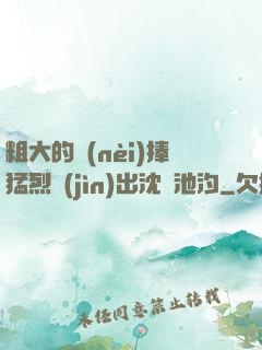 粗大的內(nèi)捧猛烈進(jìn)出沈塊池汐