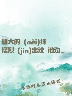 粗大的內(nèi)捧猛烈進(jìn)出沈塊池汐