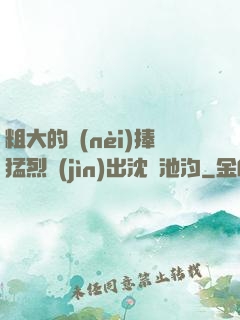 粗大的內(nèi)捧猛烈進(jìn)出沈塊池汐