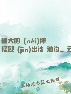 粗大的內(nèi)捧猛烈進(jìn)出沈塊池汐