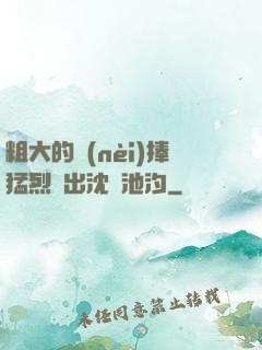 粗大的內(nèi)捧猛烈進出沈塊池汐