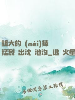 粗大的內(nèi)捧猛烈進出沈塊池汐