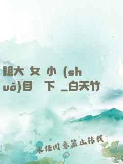 粗大與女亂小說(shuō)目錄倫下載