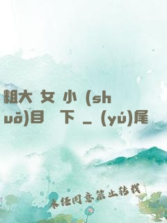 粗大與女亂小說(shuō)目錄倫下載